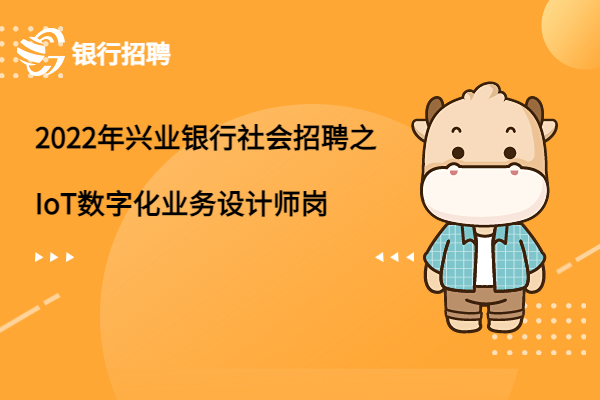 2022年興業(yè)銀行社會(huì)招聘之IoT數(shù)字化業(yè)務(wù)設(shè)計(jì)師崗