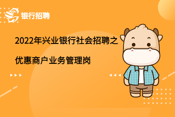 2022年興業(yè)銀行社會(huì)招聘之優(yōu)惠商戶業(yè)務(wù)管理崗