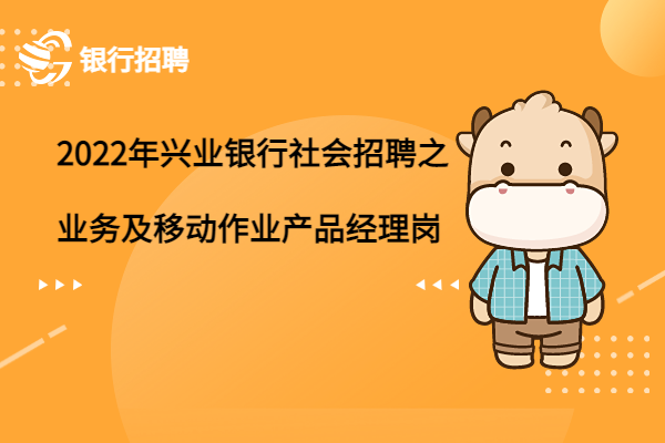 2022年興業(yè)銀行社會招聘之業(yè)務(wù)中臺及移動作業(yè)平臺產(chǎn)品經(jīng)理崗