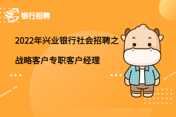 2022年興業(yè)銀行社會(huì)招聘之戰(zhàn)略客戶專職客戶經(jīng)理