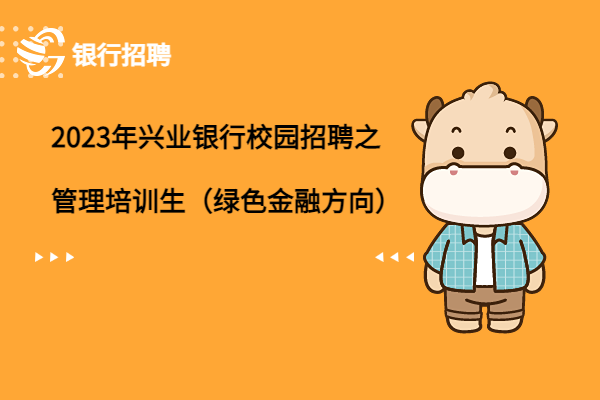 2023年興業(yè)銀行校園招聘之管理培訓(xùn)生（綠色金融方向）