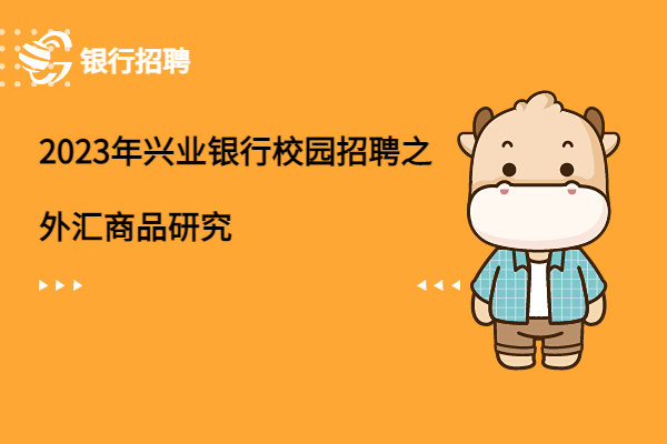 2023年興業(yè)銀行校園招聘之外匯商品研究