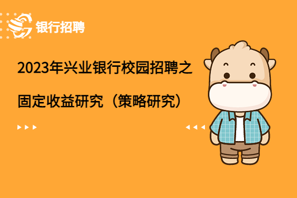 2023年興業(yè)銀行校園招聘之固定收益研究（固定收益策略研究方向）