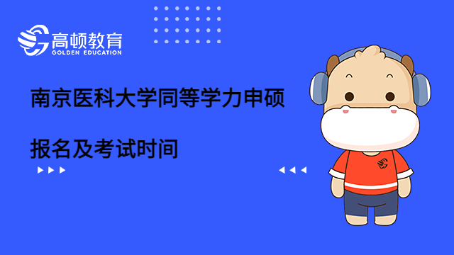 2023南京醫(yī)科大學同等學力申碩報名及考試時間是什么時候？趕快收藏。