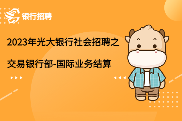 2023年光大銀行社會(huì)招聘之上海分行-交易銀行部-國際業(yè)務(wù)結(jié)算