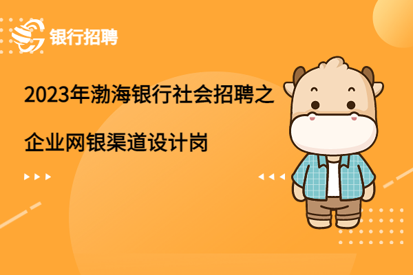 2023年渤海銀行社會(huì)招聘之企業(yè)網(wǎng)銀渠道設(shè)計(jì)崗