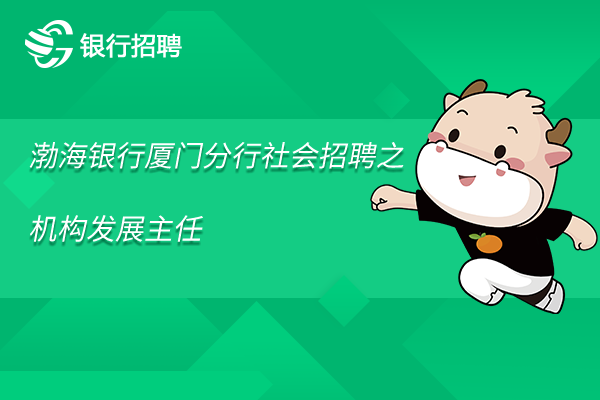 2023年渤海銀行廈門分行社會招聘之機構(gòu)發(fā)展主任