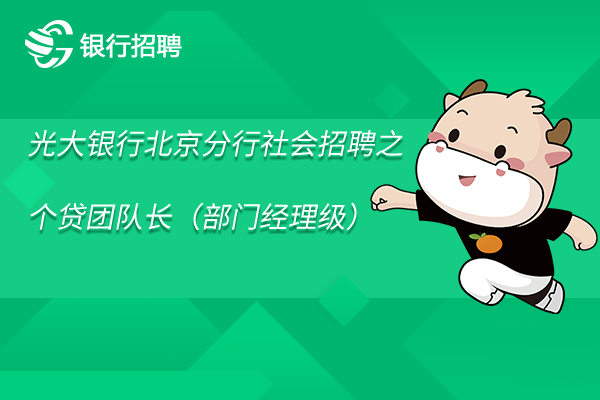 2023年光大銀行北京分行社會(huì)招聘之個(gè)貸團(tuán)隊(duì)長(zhǎng)（部門經(jīng)理級(jí)）