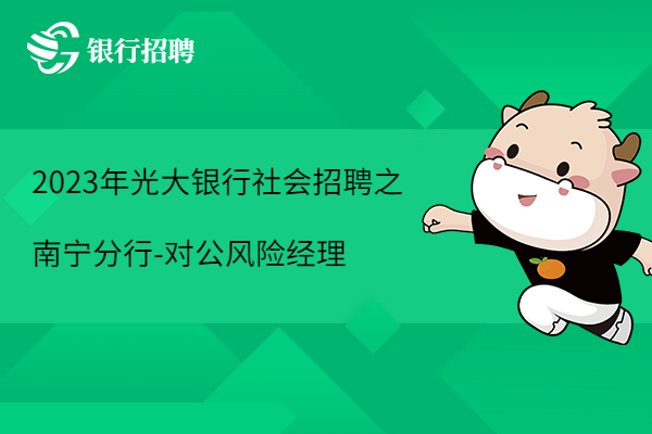 2023年光大銀行社會(huì)招聘之南寧分行-信用審批部-對(duì)公風(fēng)險(xiǎn)經(jīng)理