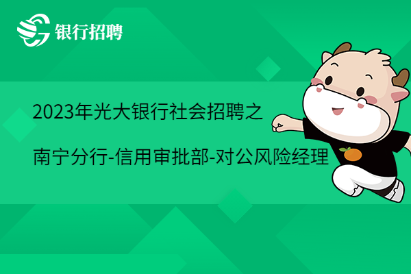 2023年光大銀行社會(huì)招聘之南寧分行-信用審批部-對(duì)公風(fēng)險(xiǎn)經(jīng)理