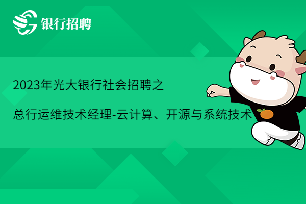 2023年光大銀行社會招聘之總行金融科技部-運(yùn)維技術(shù)經(jīng)理-云計算、開源與系統(tǒng)技術(shù)