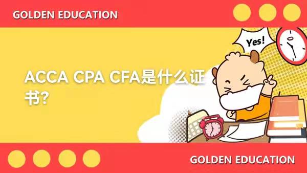 ACCA CPA CFA分别是什么证书？哪个含金量高？