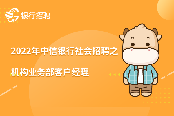 2022年中信銀行社會(huì)招聘之機(jī)構(gòu)業(yè)務(wù)部客戶經(jīng)理