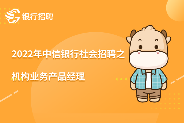 2022年中信銀行社會(huì)招聘之機(jī)構(gòu)業(yè)務(wù)產(chǎn)品經(jīng)理