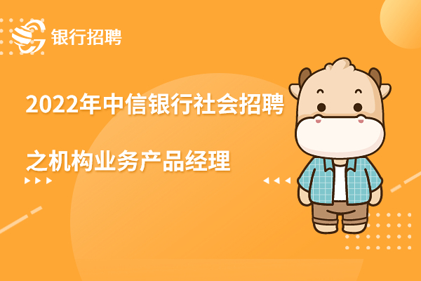 2022年中信銀行廣州分行社會招聘之機構(gòu)業(yè)務產(chǎn)品經(jīng)理