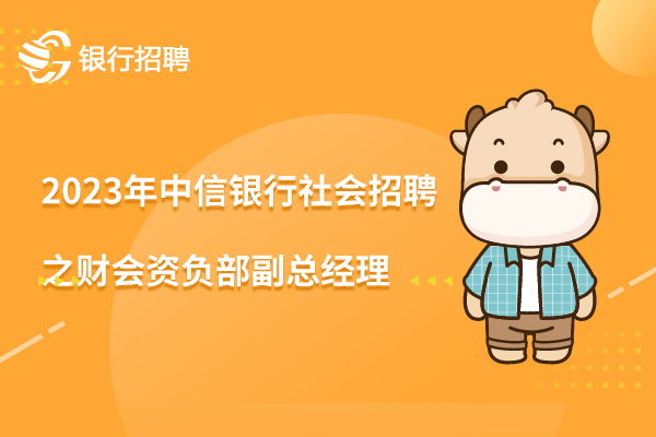 2023年中信銀行社會(huì)招聘之財(cái)會(huì)資負(fù)部副總經(jīng)理