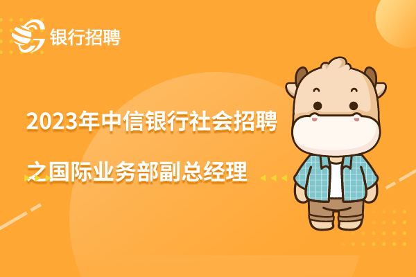 2023年中信銀行社會(huì)招聘之國(guó)際業(yè)務(wù)部副總經(jīng)理