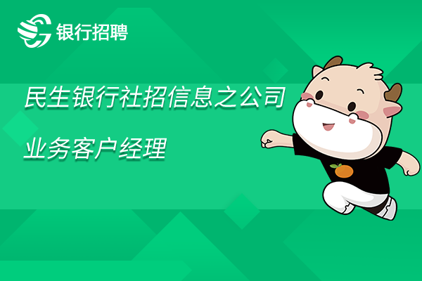 2023年民生銀行長春分行社招信息之公司業(yè)務客戶經理-經理/業(yè)務主辦