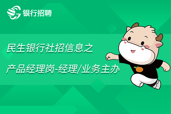 2023年民生銀行長沙分行社招信息之公司業(yè)務部/普惠金融部產(chǎn)品經(jīng)理崗-經(jīng)理/業(yè)