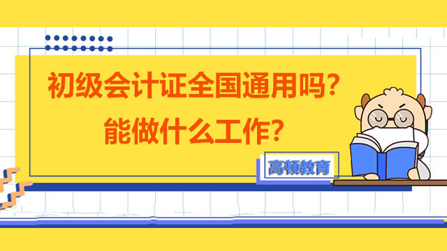 初級會計證是全國通用的嗎？有了初級會計證能做什么？