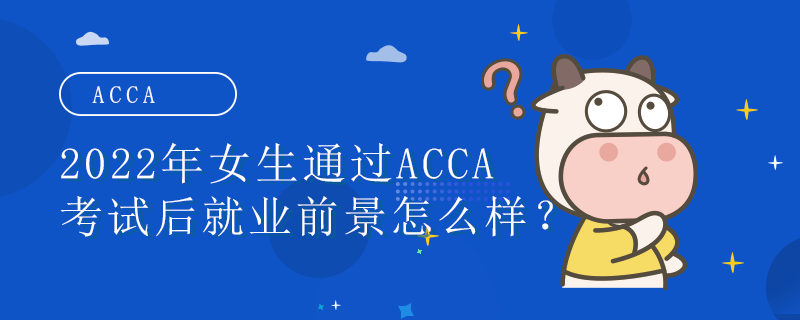 2022年女生通过ACCA考试后就业前景怎么样？