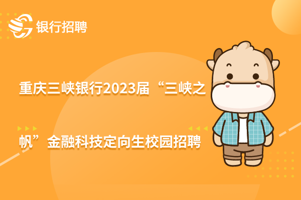 重庆三峡银行2023届“三峡之帆”总行金融科技定向生校园招聘启事