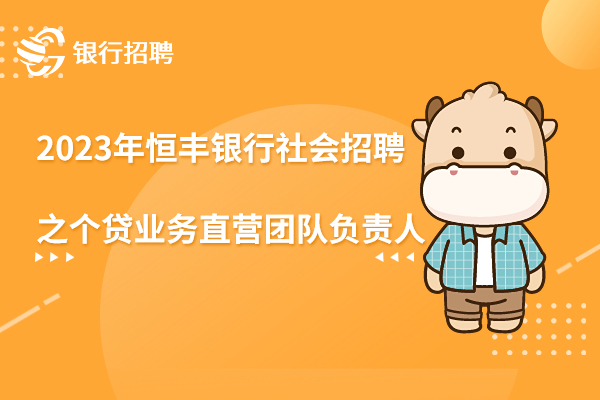 2023年恒豐銀行社會(huì)招聘之個(gè)貸業(yè)務(wù)直營(yíng)團(tuán)隊(duì)負(fù)責(zé)人