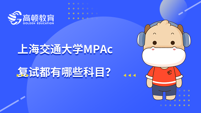 上海交通大学MPAcc复试都有哪些科目？复试内容呢？