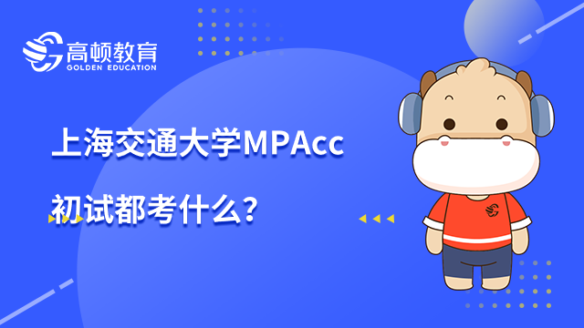 上海交通大学MPAcc初试都考什么？具体介绍