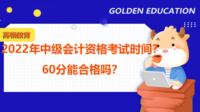 2022年中级会计资格考试时间？60分能合格吗？