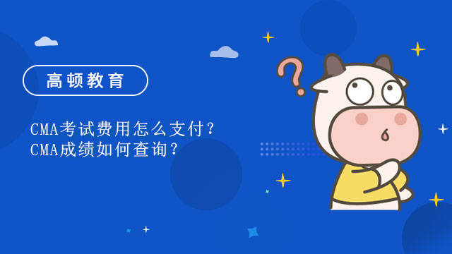 CMA考试费用怎么支付？CMA成绩如何查询？