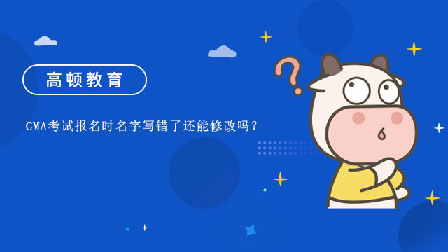 CMA考試報(bào)名時(shí)名字寫錯(cuò)了還能修改嗎？CMA考什么？