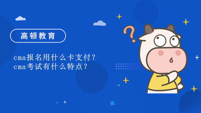 cma報(bào)名用什么卡支付？cma考試有什么特點(diǎn)？