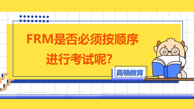 FRM是否必须按顺序进行考试呢？报班学习frm有必要吗？