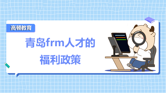 青島frm人才的福利政策是如何的呢？frm青島培訓(xùn)班如何呢？