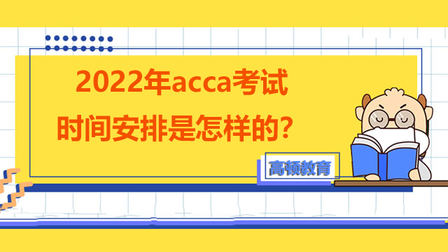 2022年acca考試時間安排是怎樣的？要考哪些科目？