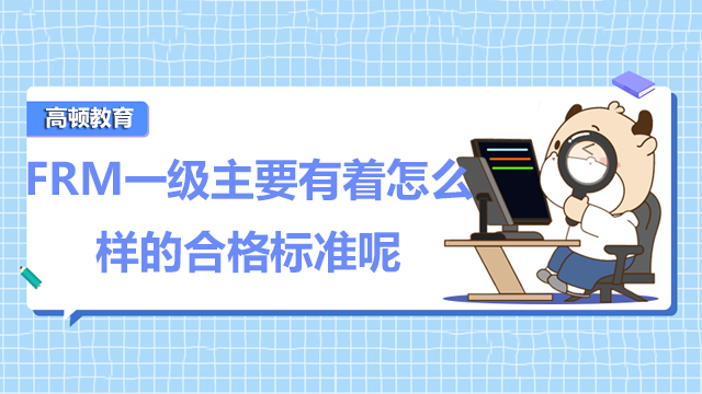 FRM一级主要有着怎么样的合格标准呢？有着什么重点呢？