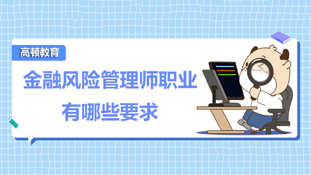 金融风险管理师职业有哪些要求？有哪些具体的要求呢？