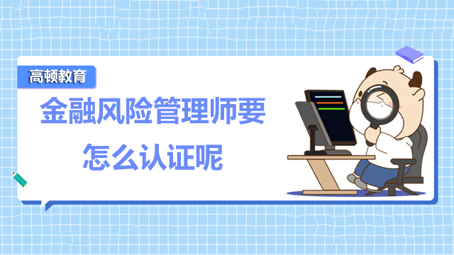 金融风险管理师要怎么认证呢？有没有限制呢？