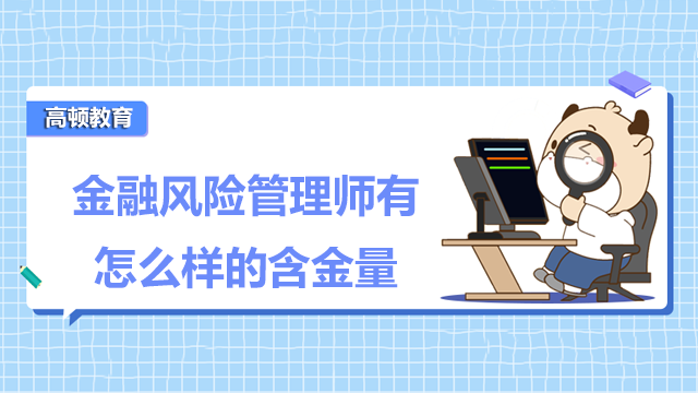 金融风险管理师有怎么样的含金量？大学生适合报考吗？