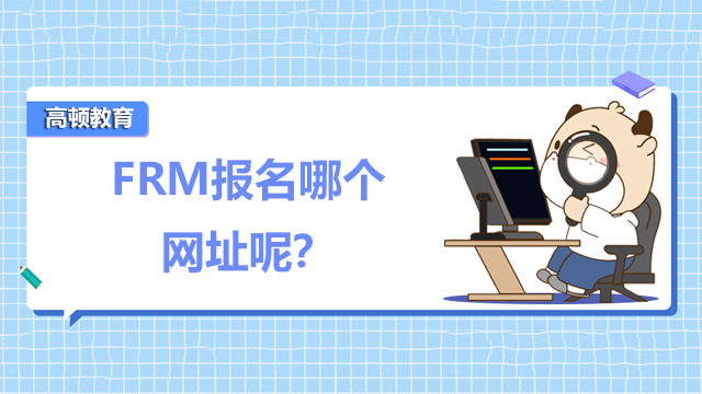 FRM報名哪個網址呢？FRM有什么樣的報名流程呢？