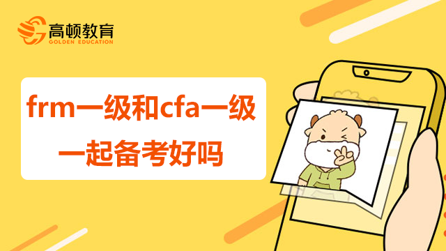 frm一级和cfa一级一起备考好吗？哪个更容易呢？