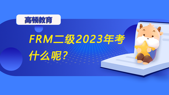 FRM二级2023年考什么呢？有哪些主要考点？