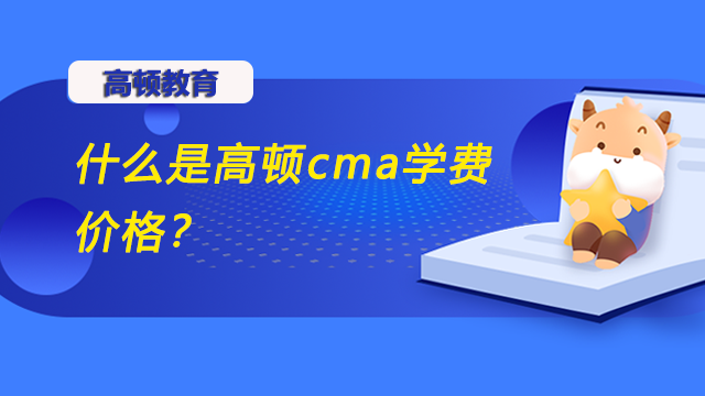 什么是高頓cma學費價格？需要多少的考試費用？