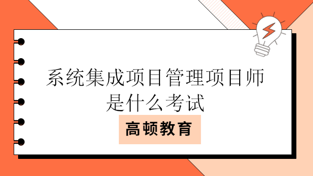 系統(tǒng)集成項(xiàng)目管理項(xiàng)目師是什么考試