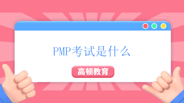 PMP考試是什么？2023年P(guān)MP考試的報(bào)名時(shí)間是什么時(shí)候？