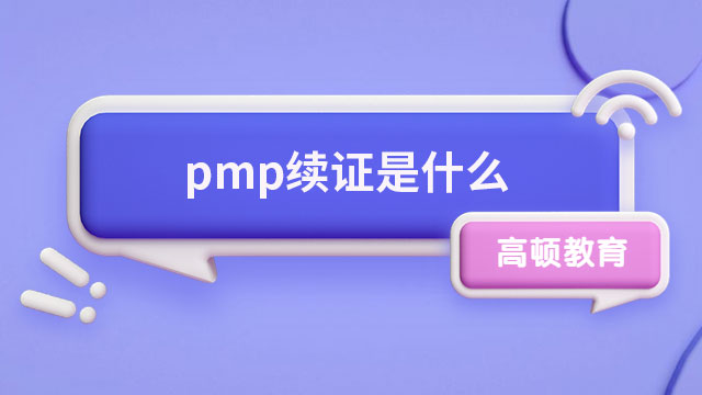 pmp續(xù)證是什么？廣東pmp證書有什么作用？