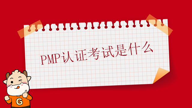 PMP认证考试是什么？广东PMP认证的重要性是什么？