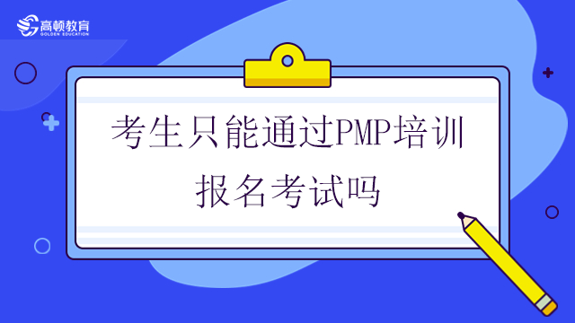 考生只能通過(guò)PMP培訓(xùn)報(bào)名考試嗎？北京PMP是什么考試？