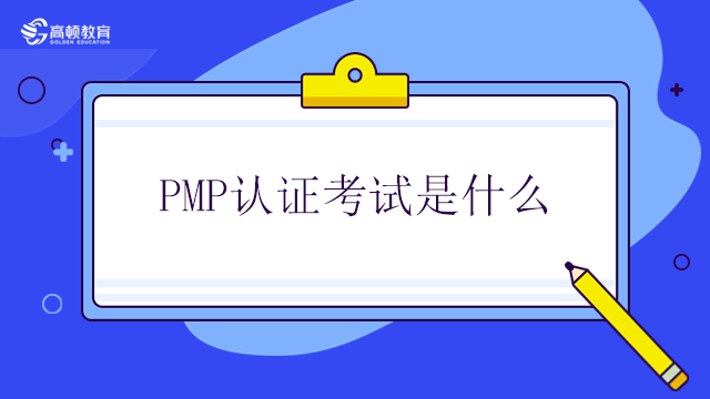 PMP認(rèn)證考試是什么？北京報(bào)考pmp考試的準(zhǔn)備工作有哪些？